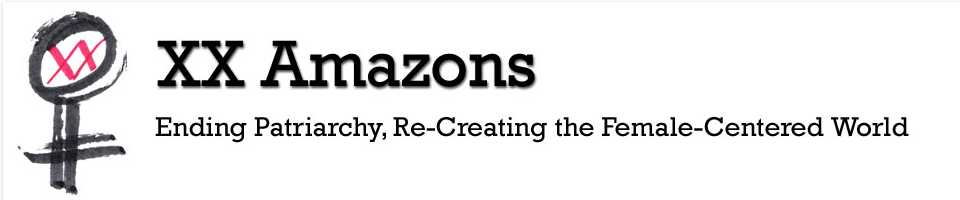 XXAmazons -- Ending Patriarchy, Re-Creating a Female-Centered World